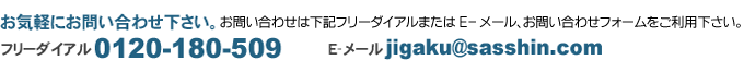 お気軽にお問い合わせ下さい。 フリーダイアル0120-180-509 E-メール jigaku@sasshin.com